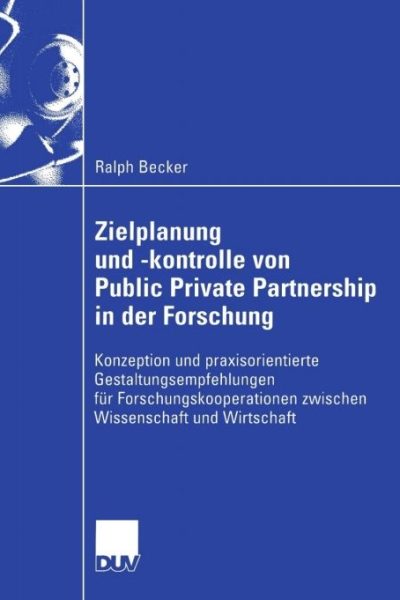 Zielplanung und -kontrolle von Public Private Partnership in der Forschung: Konzeption und praxisorientierte Gestaltungsempfehlungen für Forschungskooperationen zwischen Wissenschaft und Wirtschaft