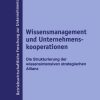 Wissensmanagement und Unternehmenskooperationen: Die Strukturierung der wissensintensiven strategischen Allianz