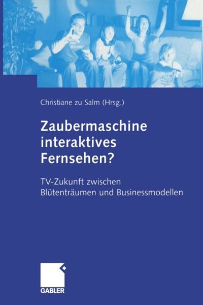 Zaubermaschine interaktives Fernsehen?: TV-Zukunft zwischen Blütenträumen und Businessmodellen