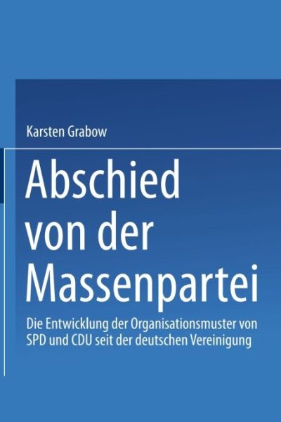 Abschied von der Massenpartei: Die Entwicklung der Organisationsmuster von SPD und CDU seit der deutschen Vereinigung