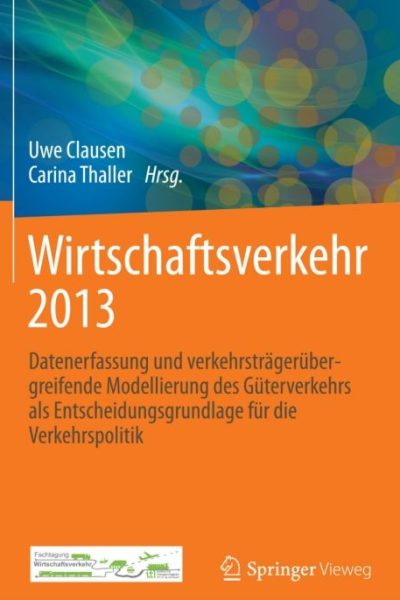 Wirtschaftsverkehr 2013: Datenerfassung und verkehrsträgerübergreifende Modellierung des Güterverkehrs als Entscheidungsgrundlage für die Verkehrspolitik
