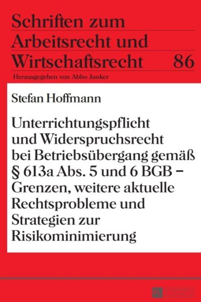 Unterrichtungspflicht und Widerspruchsrecht bei Betriebsuebergang gemaeß § 613a Abs. 5 und 6 BGB – Grenzen, weitere aktuelle Rechtsprobleme und Strategien zur Risikominimierung