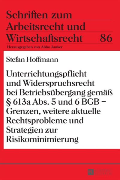 Unterrichtungspflicht und Widerspruchsrecht bei Betriebsuebergang gemaeß § 613a Abs. 5 und 6 BGB – Grenzen, weitere aktuelle Rechtsprobleme und Strategien zur Risikominimierung