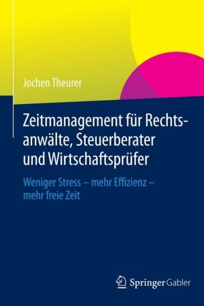 Zeitmanagement für Rechtsanwälte, Steuerberater und Wirtschaftsprüfer: Weniger Stress - mehr Effizienz - mehr freie Zeit