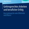 Gehirngerechtes Arbeiten und beruflicher Erfolg: Eine Anleitung für mehr Effektivität und Effizienz