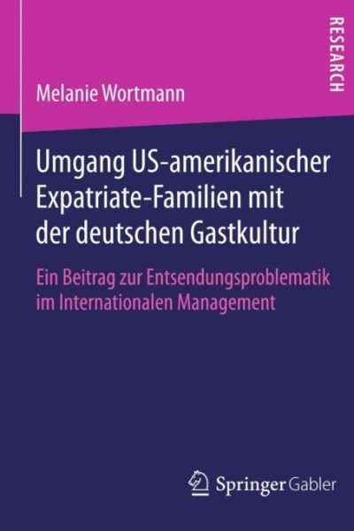 Umgang US-amerikanischer Expatriate-Familien mit der deutschen Gastkultur: Ein Beitrag zur Entsendungsproblematik im Internationalen Management