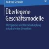 Überlegene Geschäftsmodelle: Wertgenese und Wertabschöpfung in turbulenten Umwelten