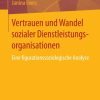 Vertrauen und Wandel sozialer Dienstleistungsorganisationen: Eine figurationssoziologische Analyse