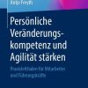 Persönliche Veränderungskompetenz und Agilität stärken: Praxisleitfaden für Mitarbeiter und Führungskräfte