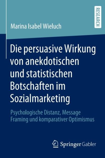 Die persuasive Wirkung von anekdotischen und statistischen Botschaften im Sozialmarketing: Psychologische Distanz, Message Framing und komparativer Optimismus