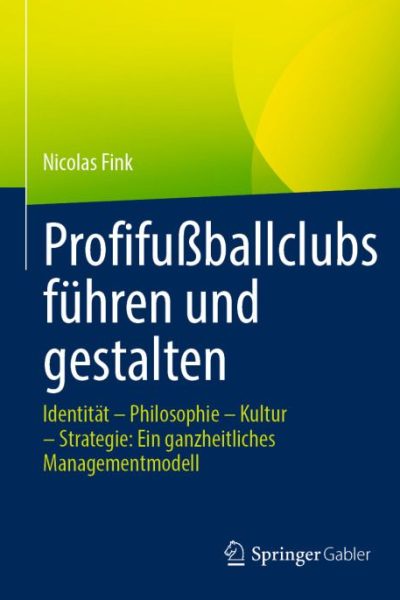 Profifußballclubs führen und gestalten: Identität – Philosophie – Kultur – Strategie: Ein ganzheitliches Managementmodell