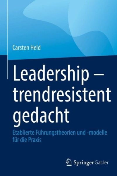 Leadership – trendresistent gedacht: Etablierte Führungstheorien und -modelle für die Praxis