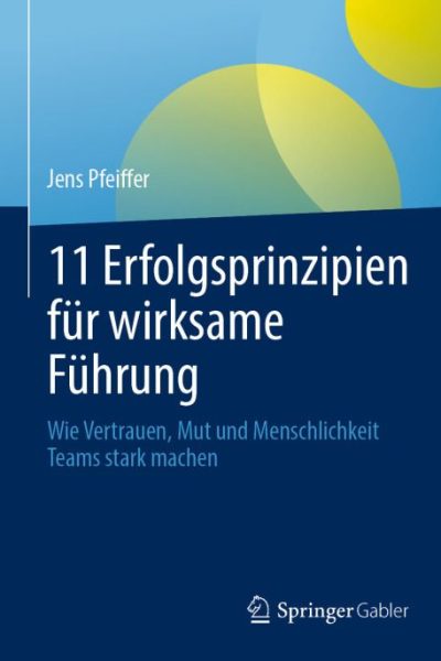 11 Erfolgsprinzipien für wirksame Führung: Wie Vertrauen, Mut und Menschlichkeit Teams stark machen