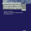 Integriertes Supply Chain Management: Theorie und Praxis effektiver unternehmensübergreifender Geschäftsprozesse