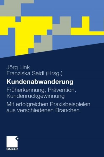 Kundenabwanderung: Früherkennung, Prävention, Kundenrückgewinnung. Mit erfolgreichen Praxisbeispielen aus verschiedenen Branchen