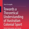 Towards a Theoretical Understanding of Australian Colonial Sport: British Nationalism and Schools