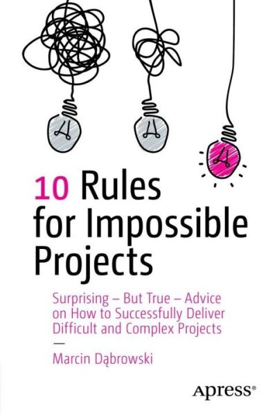 10 Rules for Impossible Projects: Surprising  But True  Advice on How to Successfully Deliver Difficult and Complex Projects