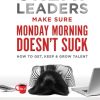 Great Leaders Make Sure Monday Morning Doesn't Suck: How To Get, Keep & Grow Talent