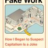 Fake Work: How I Began to Suspect Capitalism is a Joke